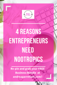 4 Reasons Entrepreneurs Need Nootropics. Repin and grab Free Business bundle at andreagarretson.com
