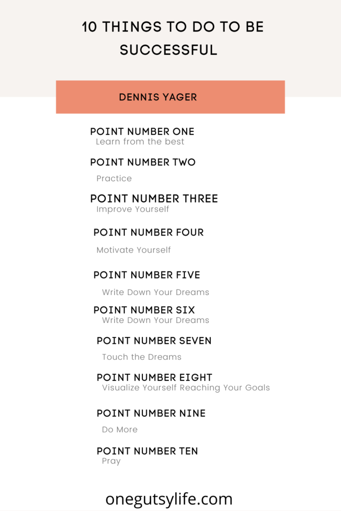 10 Things to do to be successful based on Dennis Yager's Book 
"Don't Let Anybody Steal Your Dreams".