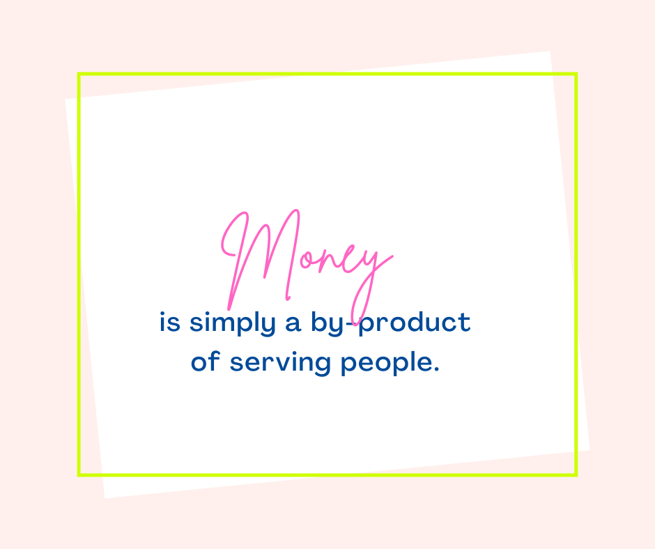 Money is simply a by-product of serving people.